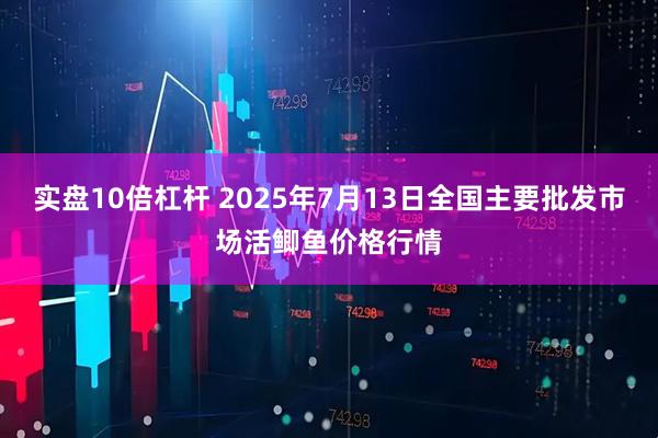 实盘10倍杠杆 2025年7月13日全国主要批发市场活鲫鱼价格行情