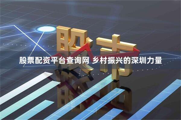 股票配资平台查询网 乡村振兴的深圳力量