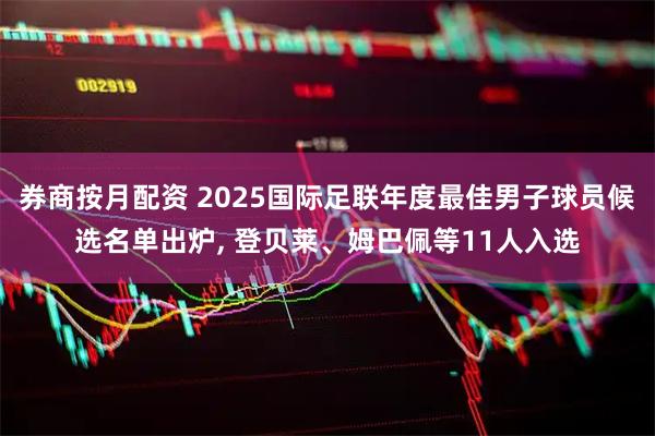 券商按月配资 2025国际足联年度最佳男子球员候选名单出炉, 登贝莱、姆巴佩等11人入选