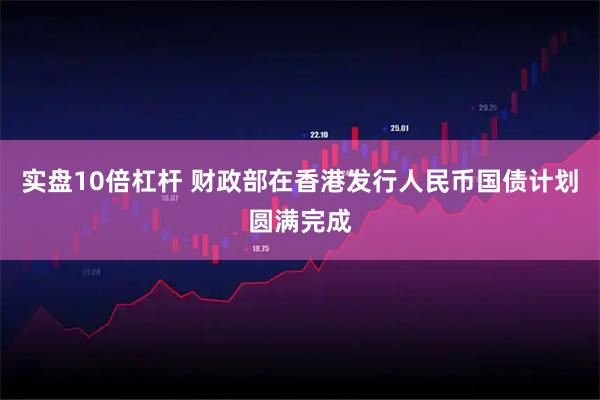 实盘10倍杠杆 财政部在香港发行人民币国债计划圆满完成