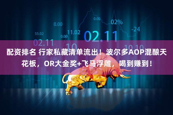 配资排名 行家私藏清单流出！波尔多AOP混酿天花板，OR大金奖+飞马浮雕，喝到赚到！